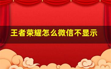 王者荣耀怎么微信不显示