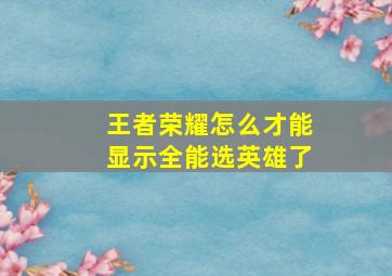 王者荣耀怎么才能显示全能选英雄了