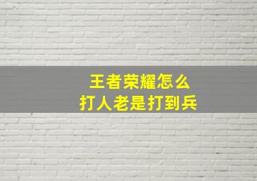 王者荣耀怎么打人老是打到兵