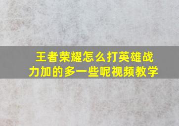 王者荣耀怎么打英雄战力加的多一些呢视频教学