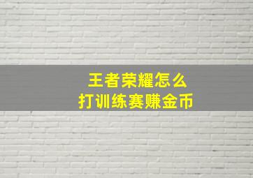 王者荣耀怎么打训练赛赚金币