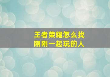 王者荣耀怎么找刚刚一起玩的人