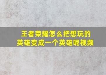 王者荣耀怎么把想玩的英雄变成一个英雄呢视频