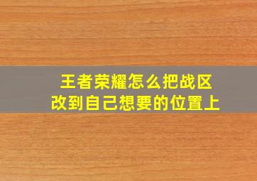 王者荣耀怎么把战区改到自己想要的位置上