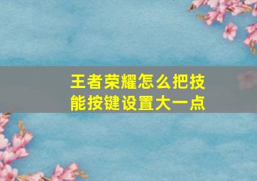 王者荣耀怎么把技能按键设置大一点