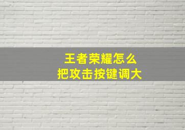 王者荣耀怎么把攻击按键调大