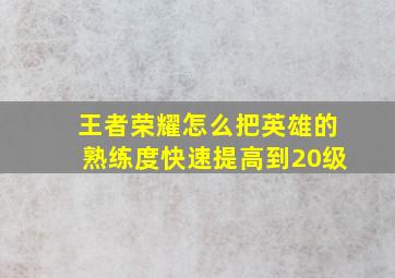 王者荣耀怎么把英雄的熟练度快速提高到20级