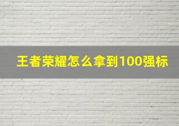 王者荣耀怎么拿到100强标