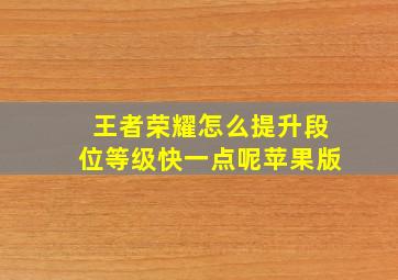 王者荣耀怎么提升段位等级快一点呢苹果版