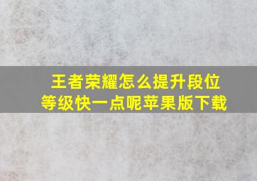 王者荣耀怎么提升段位等级快一点呢苹果版下载