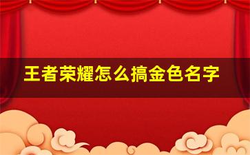 王者荣耀怎么搞金色名字