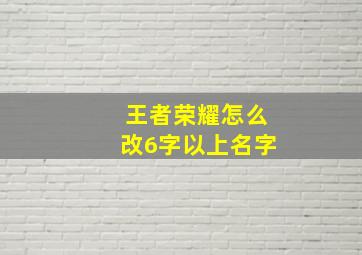 王者荣耀怎么改6字以上名字