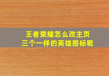 王者荣耀怎么改主页三个一样的英雄图标呢