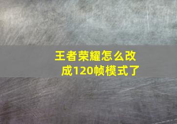 王者荣耀怎么改成120帧模式了