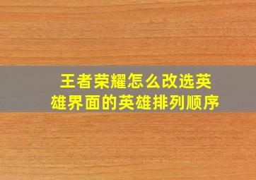 王者荣耀怎么改选英雄界面的英雄排列顺序