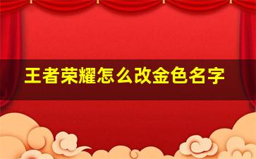 王者荣耀怎么改金色名字