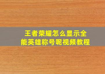 王者荣耀怎么显示全能英雄称号呢视频教程