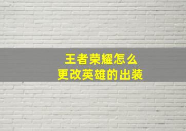 王者荣耀怎么更改英雄的出装