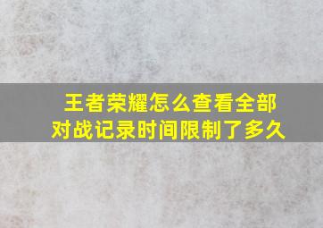 王者荣耀怎么查看全部对战记录时间限制了多久