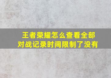 王者荣耀怎么查看全部对战记录时间限制了没有