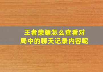 王者荣耀怎么查看对局中的聊天记录内容呢