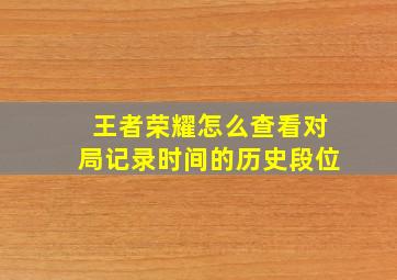 王者荣耀怎么查看对局记录时间的历史段位