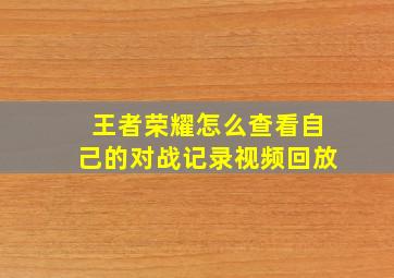 王者荣耀怎么查看自己的对战记录视频回放