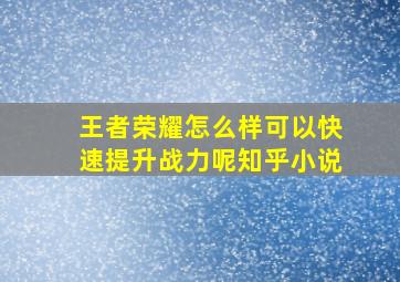 王者荣耀怎么样可以快速提升战力呢知乎小说