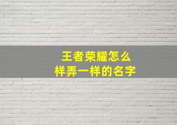 王者荣耀怎么样弄一样的名字