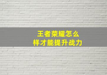 王者荣耀怎么样才能提升战力