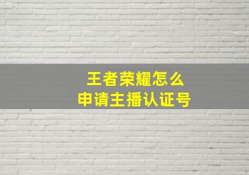 王者荣耀怎么申请主播认证号