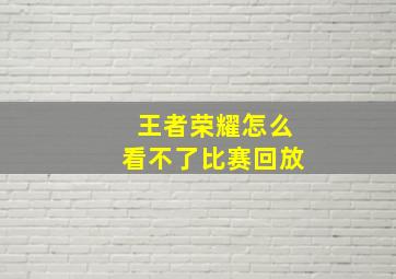 王者荣耀怎么看不了比赛回放