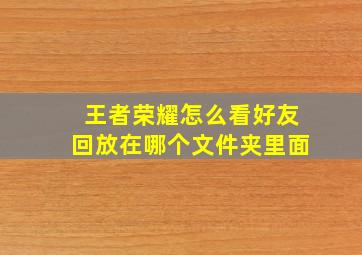 王者荣耀怎么看好友回放在哪个文件夹里面