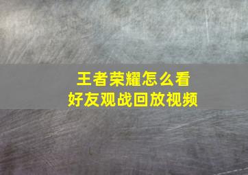 王者荣耀怎么看好友观战回放视频