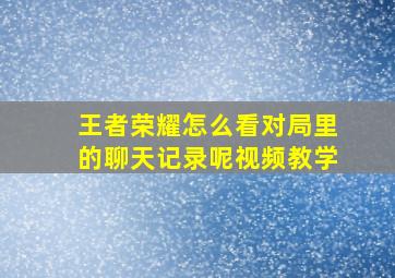 王者荣耀怎么看对局里的聊天记录呢视频教学