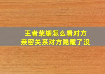 王者荣耀怎么看对方亲密关系对方隐藏了没