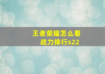 王者荣耀怎么看战力排行s22