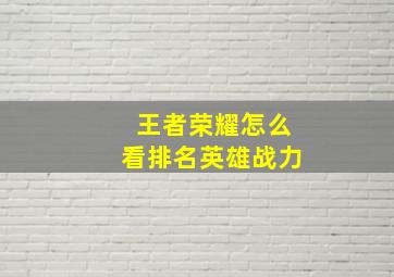 王者荣耀怎么看排名英雄战力