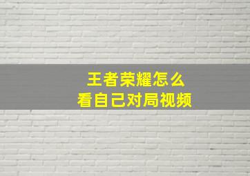 王者荣耀怎么看自己对局视频