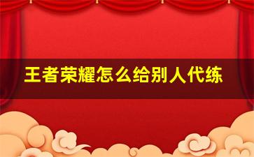 王者荣耀怎么给别人代练