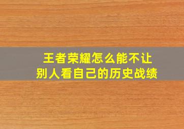 王者荣耀怎么能不让别人看自己的历史战绩