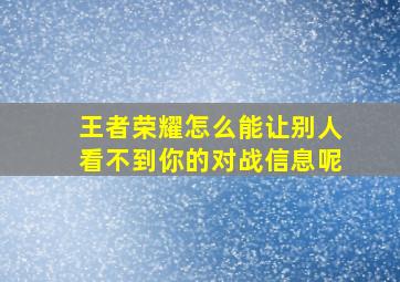 王者荣耀怎么能让别人看不到你的对战信息呢