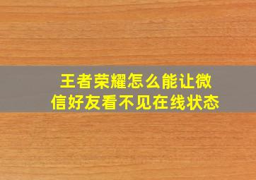 王者荣耀怎么能让微信好友看不见在线状态