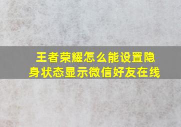 王者荣耀怎么能设置隐身状态显示微信好友在线