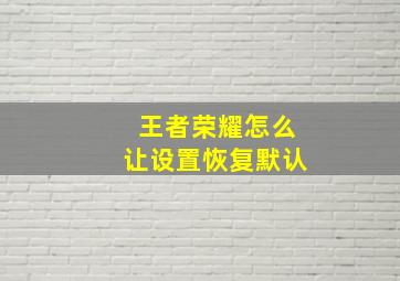 王者荣耀怎么让设置恢复默认