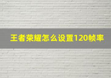 王者荣耀怎么设置120帧率