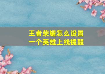 王者荣耀怎么设置一个英雄上线提醒