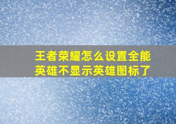 王者荣耀怎么设置全能英雄不显示英雄图标了