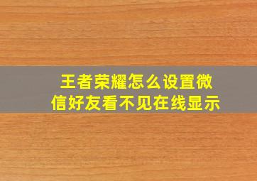 王者荣耀怎么设置微信好友看不见在线显示