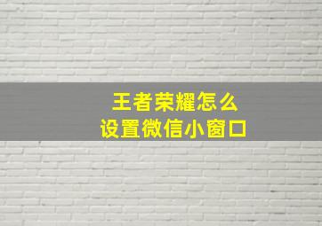 王者荣耀怎么设置微信小窗口